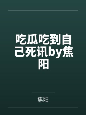 吃瓜吃到自己死讯by焦阳
