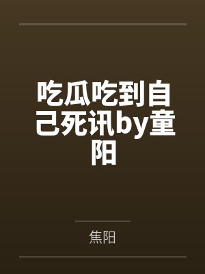 吃瓜吃到自己死讯by童阳