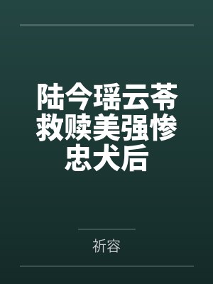 陆今瑶云苓救赎美强惨忠犬后