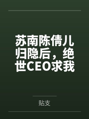 苏南陈倩儿归隐后，绝世CEO求我联姻