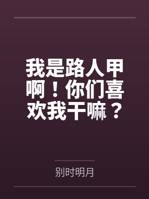 我是路人甲啊！你们喜欢我干嘛？by别时明月