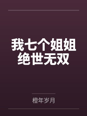 我七个姐姐绝世无双 我七个姐姐绝世无双