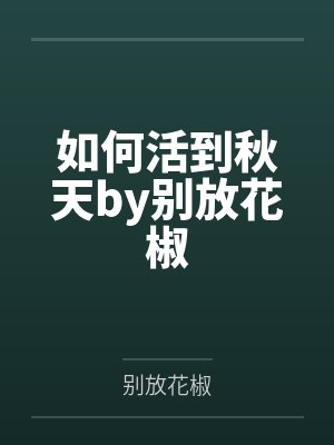 如何活到秋天by别放花椒