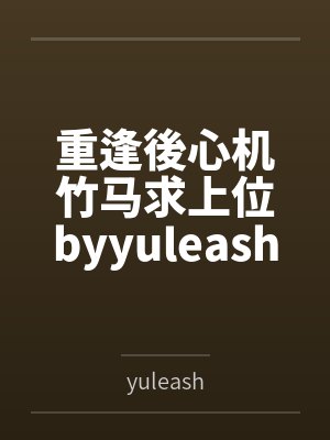 重逢後心机竹马求上位byyuleash