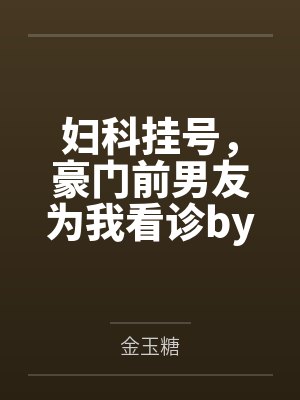 妇科挂号，豪门前男友为我看诊by金玉糖