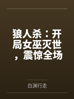 狼人杀:开局女巫灭世,震惊全场by白渊行走 狼人杀:开局女巫灭世,震惊全场by白渊行走