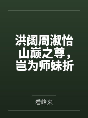 洪阔周淑怡山巅之尊，岂为师妹折腰！