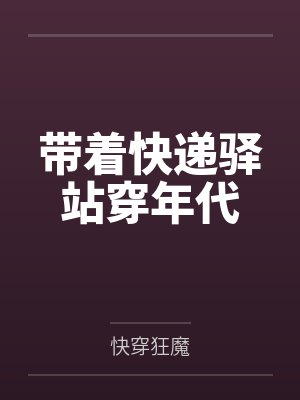 带着快递驿站穿年代by快穿狂魔 带着快递驿站穿年代by快穿狂魔