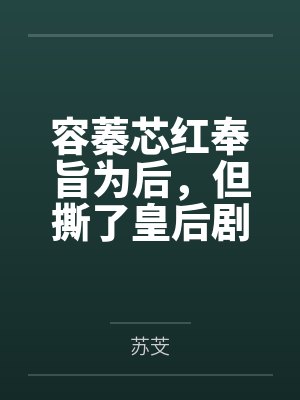 容蓁芯红奉旨为后，但撕了皇后剧本（重生）