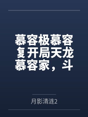 慕容极慕容复开局天龙慕容家，斗转星移打诸天