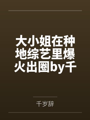 大小姐在种地综艺里爆火出圈by千岁辞
