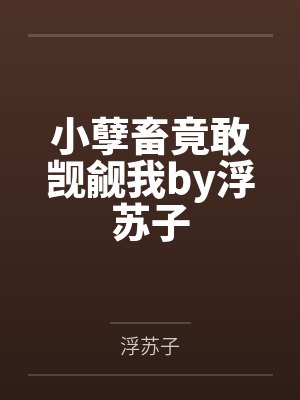 小孽畜竟敢觊觎我by浮苏子