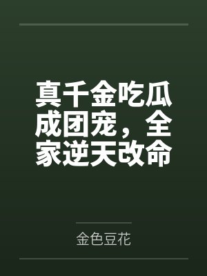 真千金吃瓜成团宠，全家逆天改命by金色豆花