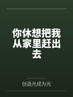 你休想把我从家里赶出去by创造光成为光 你休想把我从家里赶出去by创造光成为光
