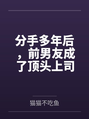分手多年后，前男友成了顶头上司by猫猫不吃鱼