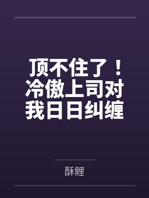 顶不住了！冷傲上司对我日日纠缠by酥鲤