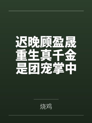 迟晚顾盈晟重生真千金是团宠掌中娇