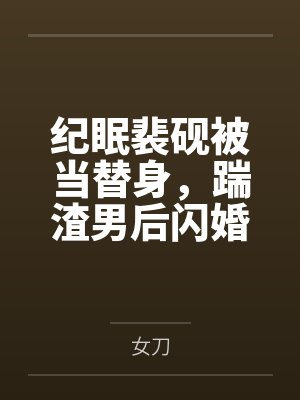 纪眠裴砚被当替身，踹渣男后闪婚千亿大佬