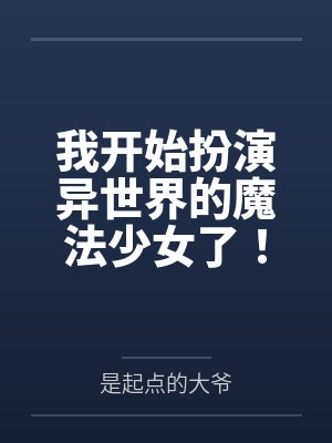 我开始扮演异世界的魔法少女了!by是起点的大爷 我开始扮演异世界的魔法少女了!by是起点的大爷