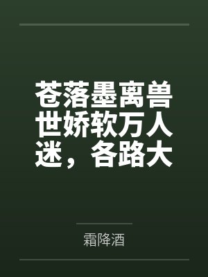 苍落墨离兽世娇软万人迷，各路大佬争着宠
