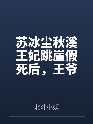 苏冰尘秋溪王妃跳崖假死后，王爷疯了