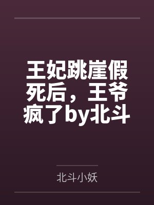 王妃跳崖假死后，王爷疯了by北斗小妖