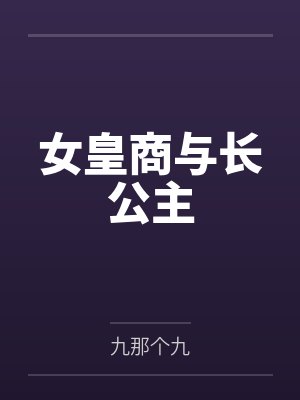 女皇商与长公主by九那个九 女皇商与长公主by九那个九