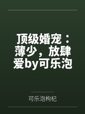 顶级婚宠：薄少，放肆爱by可乐泡枸杞闵丽丽
