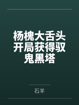 杨槐大舌头开局获得驭鬼黑塔
