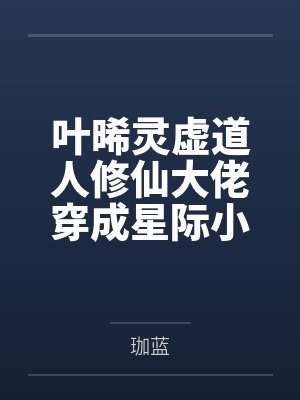叶晞灵虚道人修仙大佬穿成星际小苦瓜