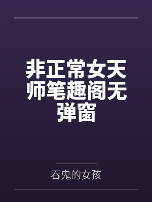 非正常女天师笔趣阁无弹窗