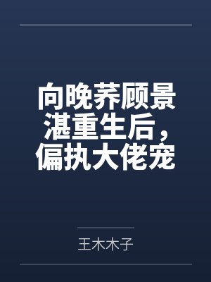 向晚荞顾景湛重生后，偏执大佬宠她入骨