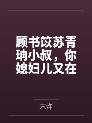 顾书笖苏青珃小叔，你媳妇儿又在仗势欺人了