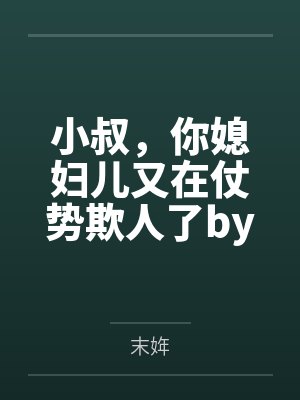 小叔，你媳妇儿又在仗势欺人了by末姩