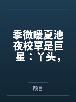 季微暖夏池夜校草是巨星：丫头，别太拽