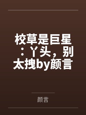 校草是巨星：丫头，别太拽by颜言