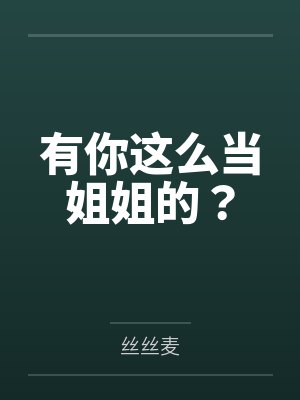 有你这么当姐姐的?by丝丝麦 有你这么当姐姐的?by丝丝麦