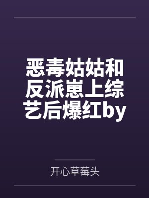 恶毒姑姑和反派崽上综艺后爆红by开心草莓头