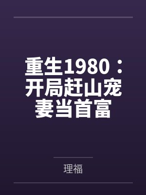 重生1980:开局赶山宠妻当首富 重生1980:开局赶山宠妻当首富