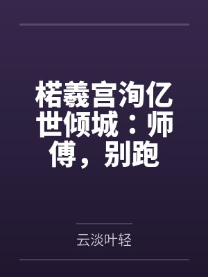 楉羲宫洵亿世倾城：师傅，别跑