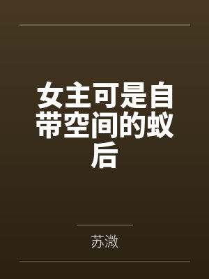 女主可是自带空间的蚁后by苏溦 女主可是自带空间的蚁后by苏溦