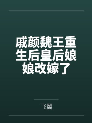 戚颜魏王重生后皇后娘娘改嫁了