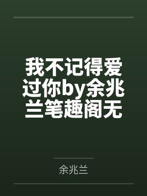我不记得爱过你by余兆兰笔趣阁无弹窗