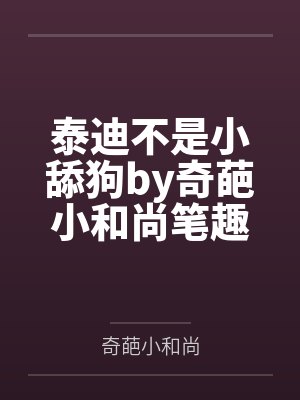 泰迪不是小舔狗by奇葩小和尚笔趣阁无弹窗