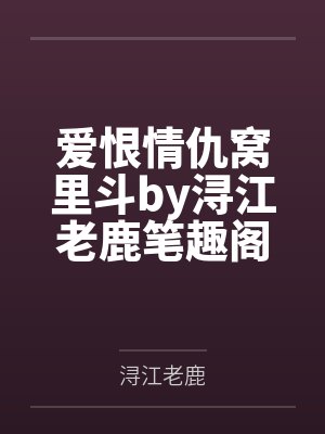 爱恨情仇窝里斗by浔江老鹿笔趣阁无弹窗