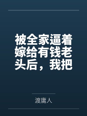 被全家逼着嫁给有钱老头后，我把他告了，分了半个亿
