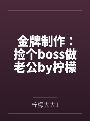金牌制作：捡个boss做老公by柠檬大大1顾苏颜