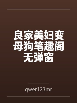 良家美妇变母狗笔趣阁无弹窗