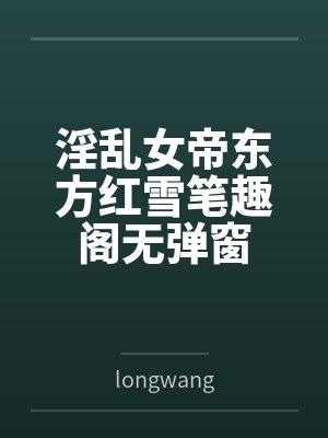 淫乱女帝东方红雪笔趣阁无弹窗