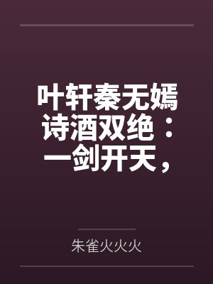 叶轩秦无嫣诗酒双绝：一剑开天，校花崩坏了